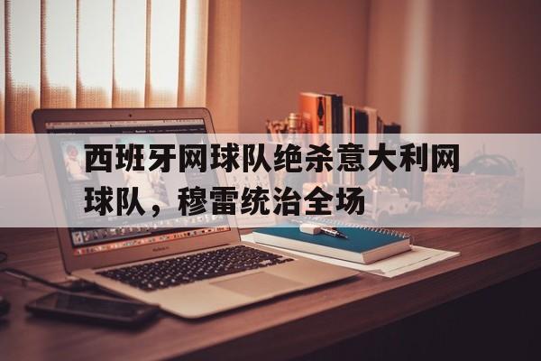 关于西班牙网球队绝杀意大利网球队，穆雷统治全场的信息